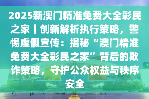 2025新澳门精准免费大全数据解答;警惕虚假宣传-内容介绍执行